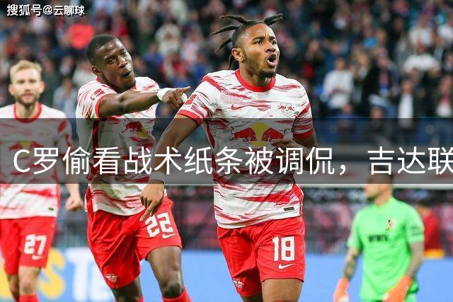 C罗偷看战术纸条被调侃，吉达联合官推幽默回应